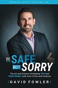 Be Safe, not Sorry: The art and Science of Keeping you and Your Family Safe From Crime and Violence (en Inglés)