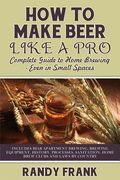 How to Make Beer Like a Pro: Complete Guide to Home Brewing Even in Small Spaces (en Inglés)