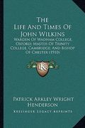 the life and times of john wilkins the life and times of john wilkins: warden of wadham college, oxford; master of trinity college, warden of wadham c (en Inglés)