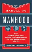 The Manual to Manhood: How to Cook the Perfect Steak, Change a Tire, Impress a Girl & 97 Other Skills you Need to Survive (en Inglés)