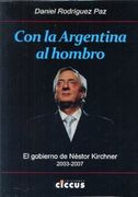 Con la Argentina al Hombro: El Gobierno de Néstor Kirchner 2003-2007