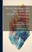 Exotic Mineralogy, or, Coloured Figures of Foreign Minerals: As a Supplement to British Mineralogy; Volume 1 (en Inglés)