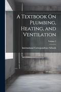 A Textbook on Plumbing, Heating, and Ventilation; Volume 5 (en Inglés)