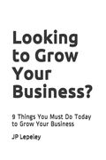 Looking to Grow Your Business?: 9 Things You Must Do Today to Grow Your Business (en Inglés)