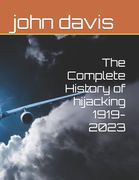 The Complete History of hijacking 1919-2023 (en Inglés)