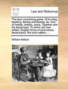 the laws concerning game. of hunting, hawking, fishing and fowling, &c. and of forests, chases, parks, together with the forest laws: to which are now (en Inglés)