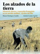 Los alzados de la tierra: Memoria obrera y represión franquista en un pueblo Andaluz, Alcolea del Río