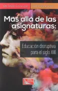 Más allá de las asignaturas. Educación disruptiva en el siglo XXI
