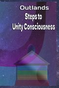 Outlands Steps to Unity Consciousness: A guide to our ascension