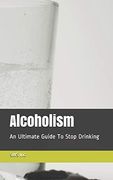 Alcoholism: An Ultimate Guide to Stop Drinking