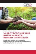 14 Proyectos de una Nueva Alianza: Resetear la Civilización: Know-How Básico Para Rediseñar Integralmente al Sistema de Vida Humana y Reducir su Huella de Carbono