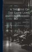 A Treatise on the Game Laws and on Fisheries: With an Appendix Containing all the Statutes and Cases on the Subject; Volume 1 (en Inglés)