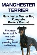 Manchester Terrier. Manchester Terrier dog Complete Owners Manual. Manchester Terrier Book for Care, Costs, Feeding, Grooming, Health and Training. (en Inglés)