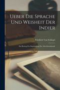 Ueber Die Sprache Und Weisheit Der Indier: Ein Beitrag Zur Begrundung Der Alterthumskunde (en Alemán)