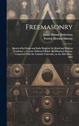 Freemasonry: Sketch of its Origin and Early Progress, its Moral and Political Tendency; A Lecture Delivered Before the Historical Society, Connected. Catholic University, on the 26Th Mary, 1862 (en Inglés)