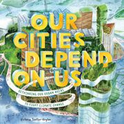Our Cities Depend on Us. Rethinking Our Urban Areas to Fight Climate Change (A Picture Book)