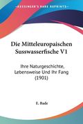 Die Mitteleuropaischen Susswasserfische V1: Ihre Naturgeschichte, Lebensweise Und Ihr Fang (1901) (en Alemán)