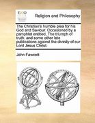 the christian's humble plea for his god and saviour. occasioned by a pamphlet entitled, the triumph of truth: and some other late publications against
