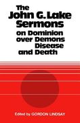 The John g. Lake Sermons on Dominion Over Demons, Disease and Death (en Inglés)