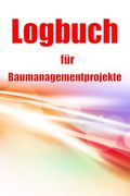 Logbuch für Baumanagementprojekte: Baustellen-Tracker zur Erfassung von Arbeitskräften, Aufgaben, Zeitplänen, Bautagesbericht (en Alemán)