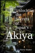 Unlocking the Secrets of Japan's Akiya: The Mystical Abandoned Homes of the Land of the Rising Sun (en Inglés)