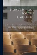 Howe's School for the Flageolot; Containing New and Complete Instructions for the Flageolet, With a Large Collection of Favorite Marches, Quick-steps, (en Inglés)
