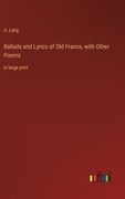 Ballads and Lyrics of Old France, with Other Poems: in large print 