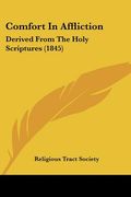 comfort in affliction: derived from the holy scriptures (1845) (en Inglés)