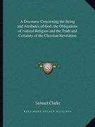 a discourse concerning the being and attributes of god, the obligations of natural religion and the truth and certainty of the christian revelation (en Inglés)