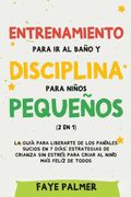 Entrenamiento Para ir al Baño y Disciplina Para Niños Pequeños (2 en 1): La Guía Para Liberarte de los Pañales Sucios en 7 Días. Estrategias de Crianza sin Estrés Para Criar al Niño más Felíz de Todos