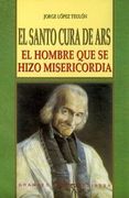 Santo Cura de Ars, el: El Hombre que se Hizo Misericordia (Vidas y Semblanzas)