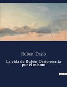La vida de Rubén Darío escrita por él mismo (in Spanish)