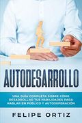 Autodesarrollo: Una Guía Completa Sobre Cómo Desarrollar tus Habilidades Para Hablar en Público y Autosuperación (Self Development Spanish Version)