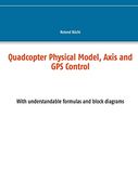 Quadcopter Physical Model, Axis and gps Control: With Understandable Formulas and Block Diagrams (en Inglés)