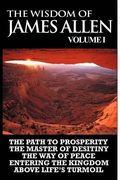 the wisdom of james allen i: including the path to prosperity, the master of desitiny, the way of peace entering the kingdom and above life's turmo (en Inglés)