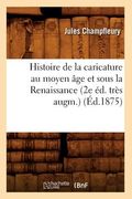 Histoire de la Caricature Au Moyen Âge Et Sous La Renaissance (2e Éd. Très Augm.) (Éd.1875) (en Francés)
