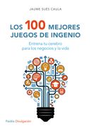 Los 100 Mejores Juegos de Ingenio: Entrena tu Cerebro Para los Negocios y la Vida