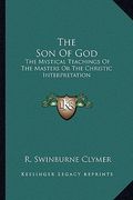 the son of god: the mystical teachings of the masters or the christic interpretation (en Inglés)