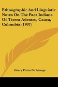 ethnographic and linguistic notes on the paez indians of tierra adentro, cauca, colombia (1907)