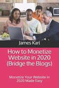 How to Monetize Website in 2020 (Bridge the Blogs): Monetize Your Website in 2020 Made Easy (en Inglés)