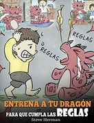 Entrena a tu Dragón Para que Cumpla las Reglas: (Train Your Dragon to Follow Rules) un Lindo Cuento Infantil Para Enseñar a los Niños a Comprender la.   Cumplir las Reglas. (my Dragon Books Español)