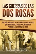 Las Guerras de las dos Rosas: Una Guía Fascinante de las Guerras Civiles Inglesas que Derribaron la Dinastía Plantagenet y Pusieron a los Tudor en el.   El Pasado de Inglaterra)