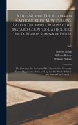 A Defence of The Reformed Catholicke of M. W. Perkins, Lately Deceased, Against the Bastard Counter-Catholicke of D. Bishop, Seminary Priest: the Firs