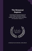 The Botanical Register: Consisting Of Coloured Figures Of Exotic Plants Cultivated In British Gardens With Their History And Mode Of Treatment (en Inglés)