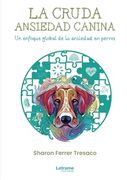 La Cruda Ansiedad Canina. Un Enfoque Global de a Ansiedad en Perros. De Sharon Ferrer Tresaco(Letrame S. Le )