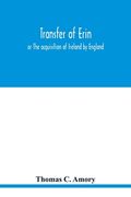 Transfer of Erin: or The acquisition of Ireland by England (en Inglés)