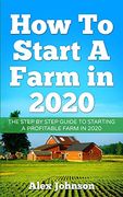 How to Start a Farm in 2020: The Step by Step Guide to Starting a Profitable Farm in 2020 Author: Alex Johnson (en Inglés)