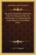 Die Ersten Christlichen Missionare Unter Den Teutschen Oder Die Einfuhrung Und Ausbreitung Des Christenthums In Teutschland (1844) (in German)
