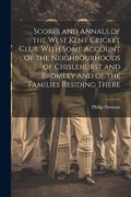 Scores and Annals of the West Kent Cricket Club. With Some Account of the Neighbourhoods of Chislehurst and Bromley and of the Families Residing There (en Inglés)