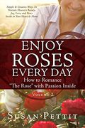 Enjoy Roses Every day how to Romance the Rose With Passion Inside: Simple & Creative Ways to Nurture Heaven's Beauty, Joy, Love, and Peace Inside in Your Heart & Home (Rose Trilogy) (en Inglés)